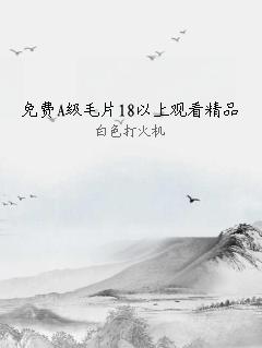 免费A级毛片18以上观看精品