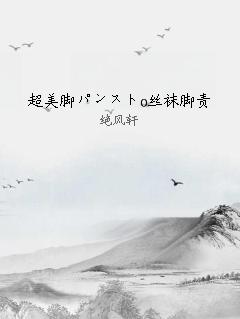 超美脚パンストo丝袜脚责