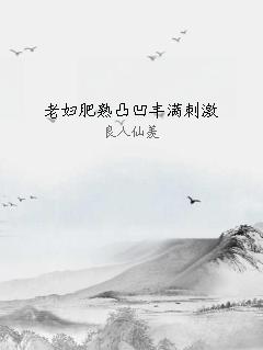 老妇肥熟凸凹丰满刺激