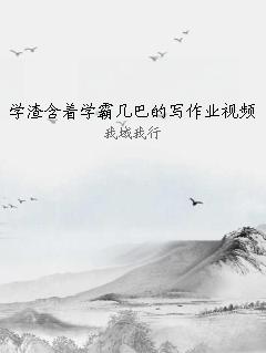学渣含着学霸几巴的写作业视频