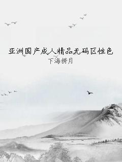 亚洲国产成人精品无码区性色