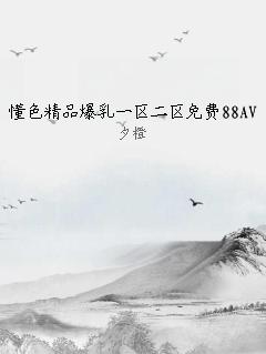 懂色精品爆乳一区二区免费88AV